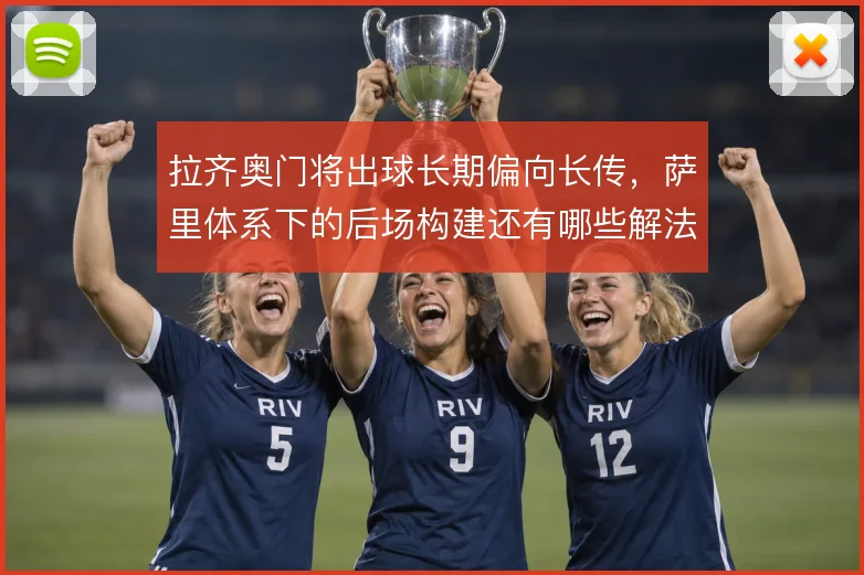 拉齐奥门将出球长期偏向长传，萨里体系下的后场构建还有哪些解法