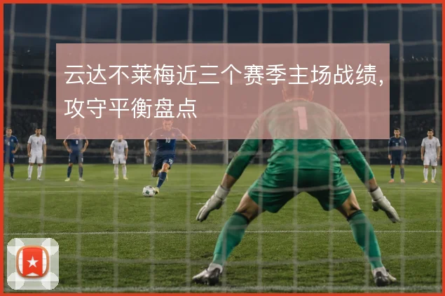 云达不莱梅近三个赛季主场战绩，攻守平衡盘点