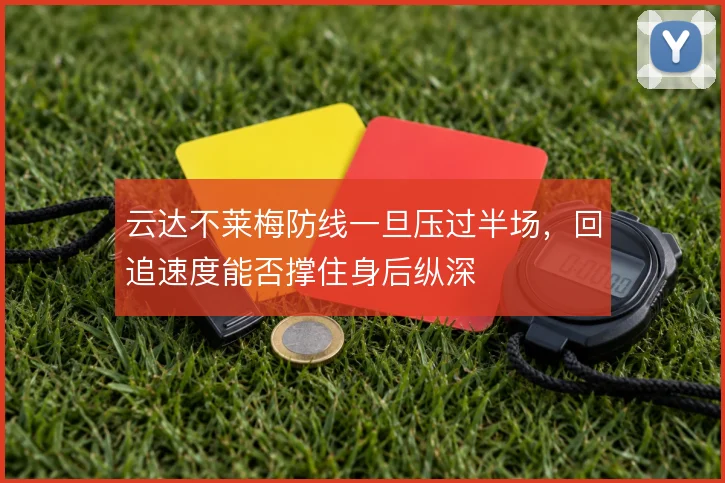 云达不莱梅防线一旦压过半场，回追速度能否撑住身后纵深