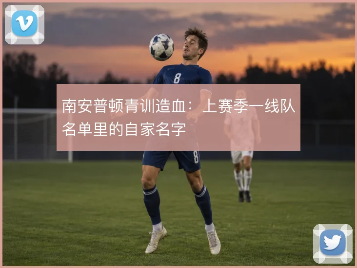 南安普顿青训造血：上赛季一线队名单里的自家名字