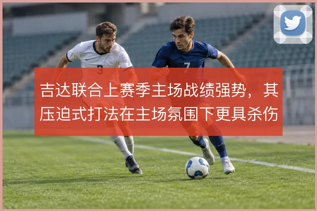 吉达联合上赛季主场战绩强势,其压迫式打法在主场氛围下更具杀伤