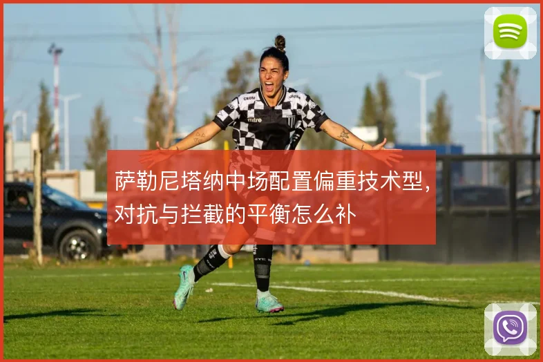 萨勒尼塔纳中场配置偏重技术型，对抗与拦截的平衡怎么补
