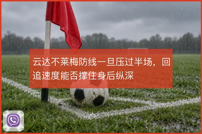 云达不莱梅防线一旦压过半场，回追速度能否撑住身后纵深
